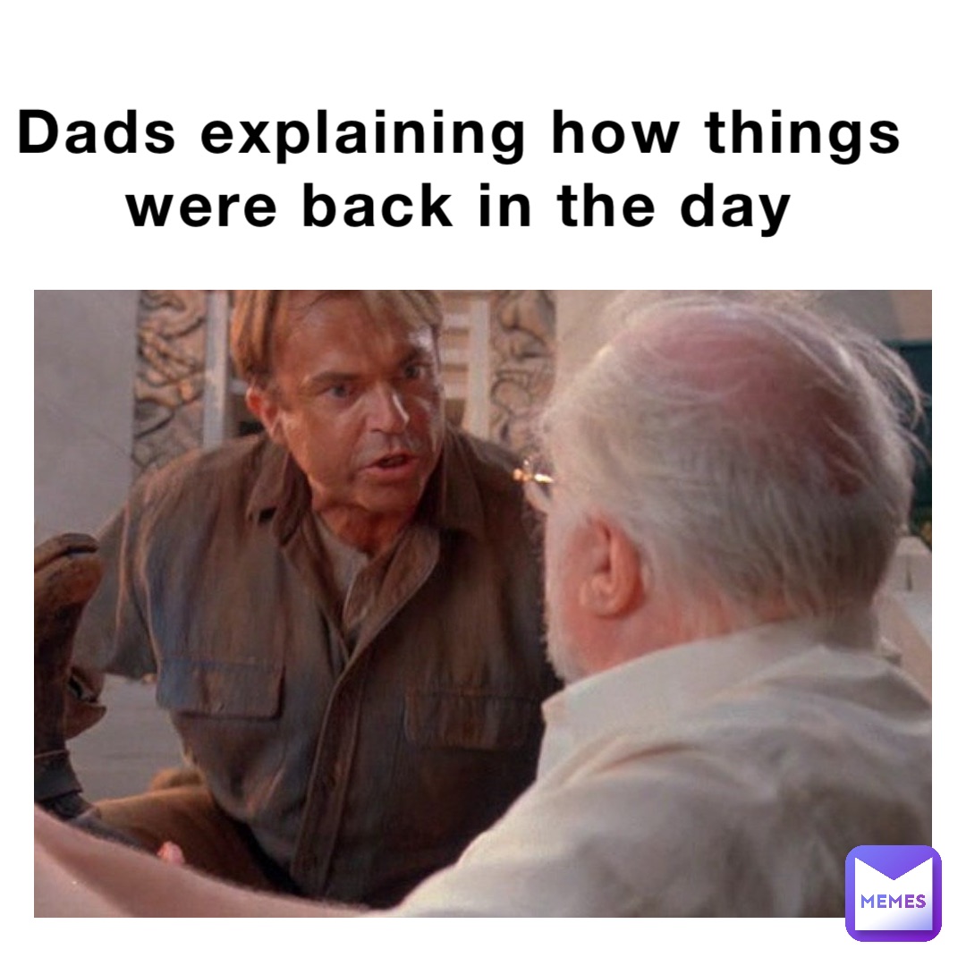 Dads explaining how things were back in the day