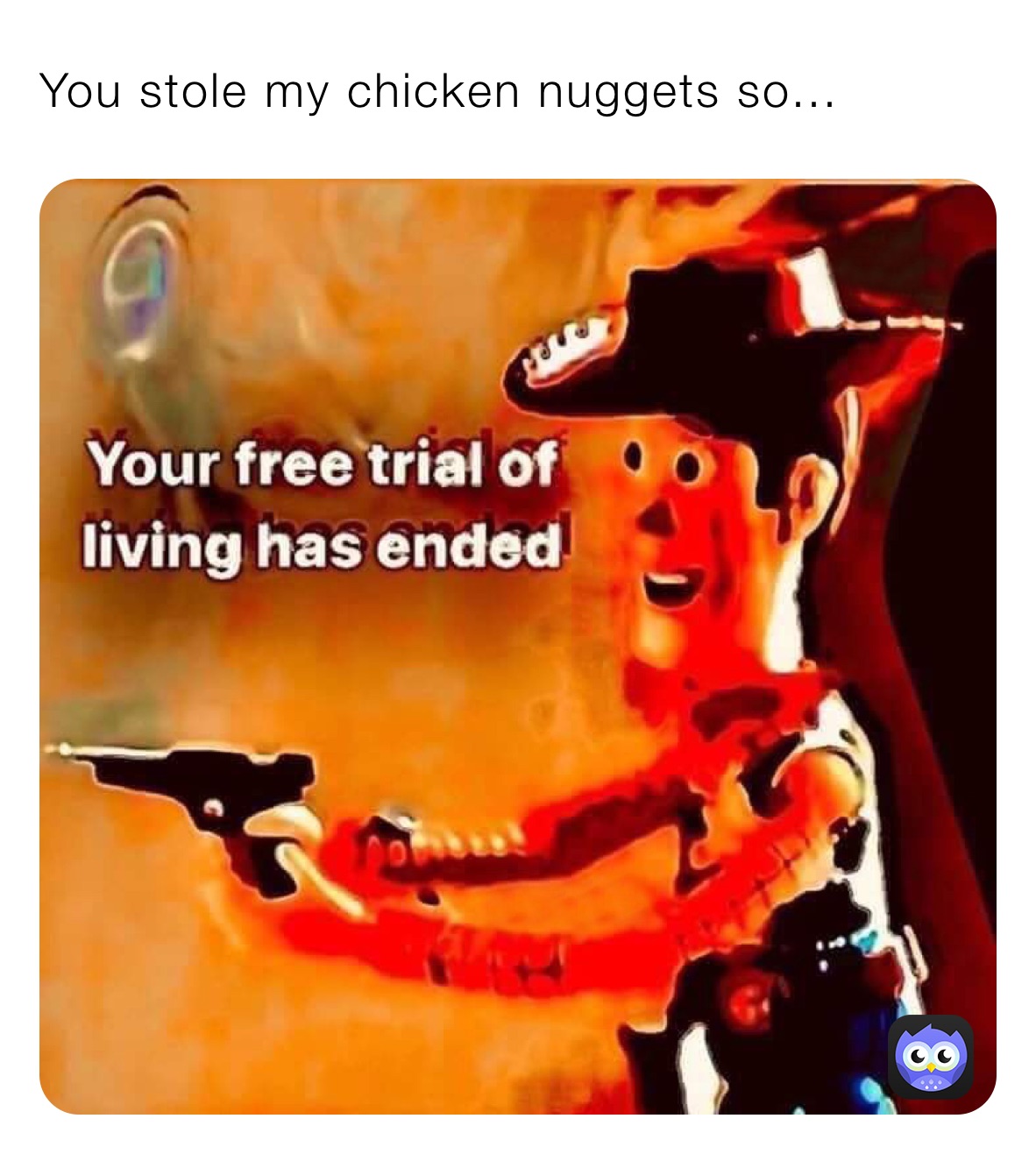 You stole my chicken nuggets so...