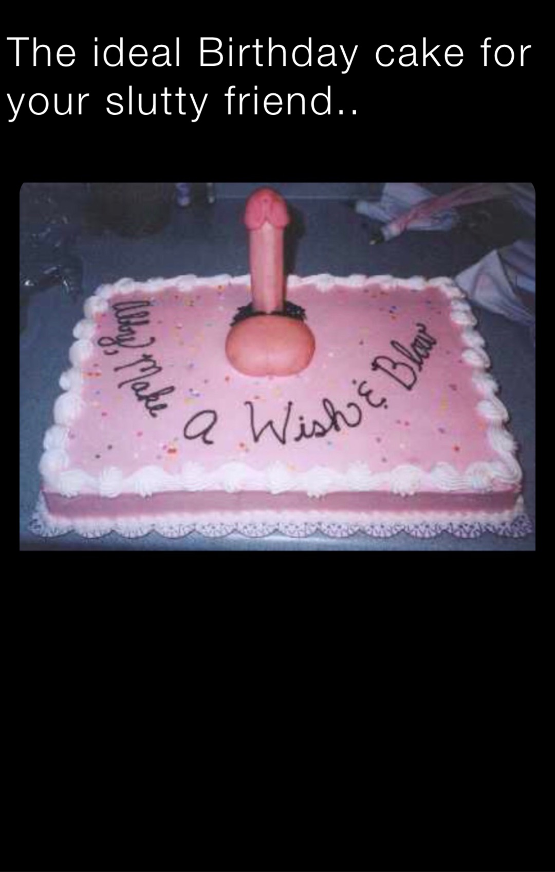 The ideal Birthday cake for your slutty friend..