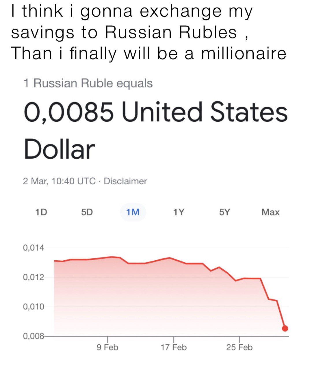 I think i gonna exchange my savings to Russian Rubles , 
Than i finally will be a millionaire