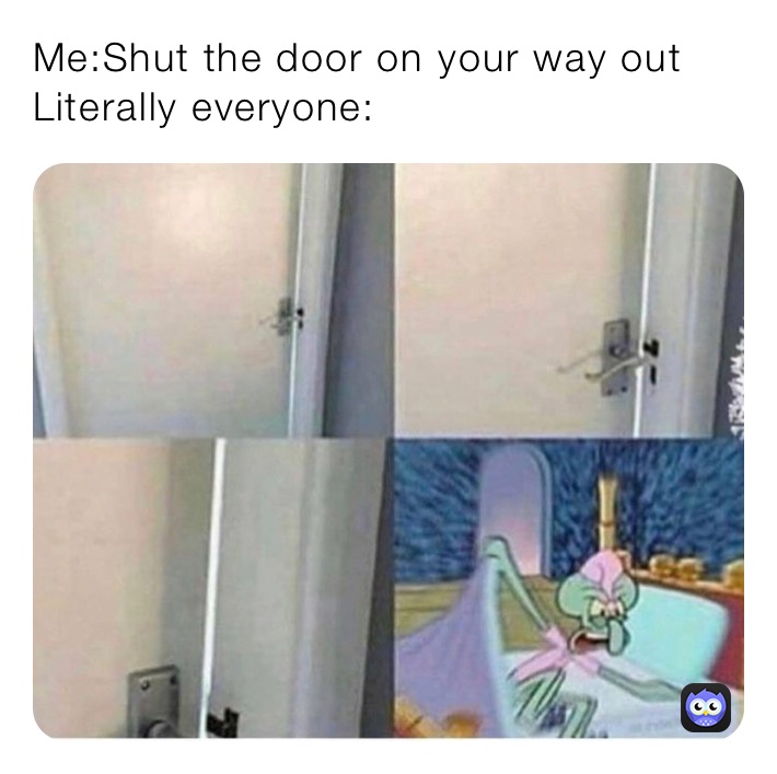 Me Shut The Door On Your Way Out Literally Everyone Amu Dominic Memes