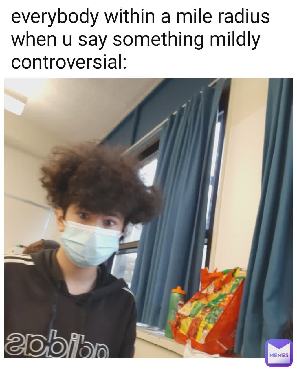 everybody within a mile radius when u say something mildly controversial: