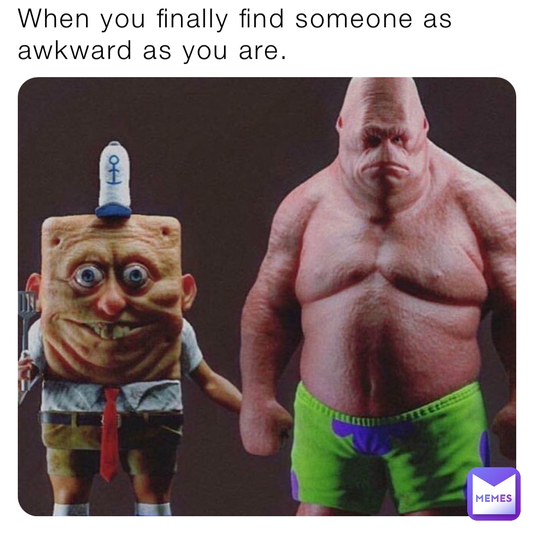 When you finally find someone as awkward as you are.