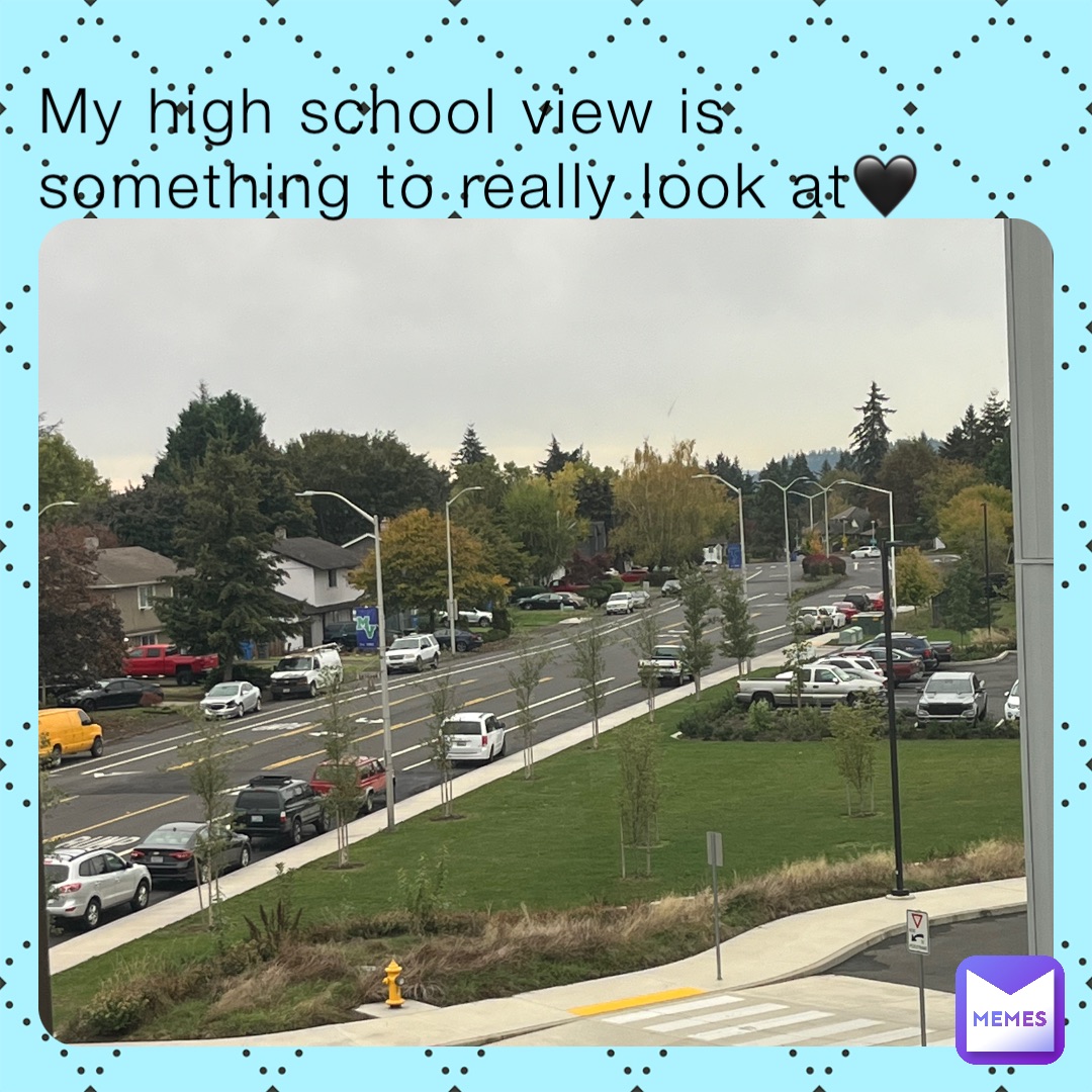 My high school view is something to really look at🖤