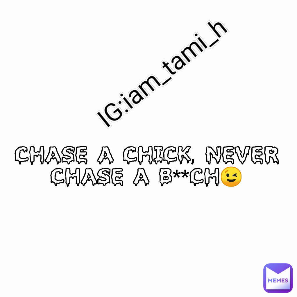Chase a Chick, Never chase a B**ch😉 IG:iam_tami_h