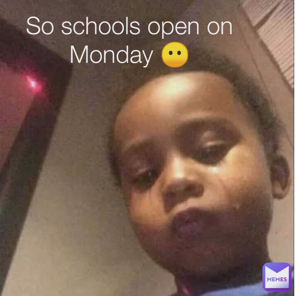 So schools open on Monday 😶