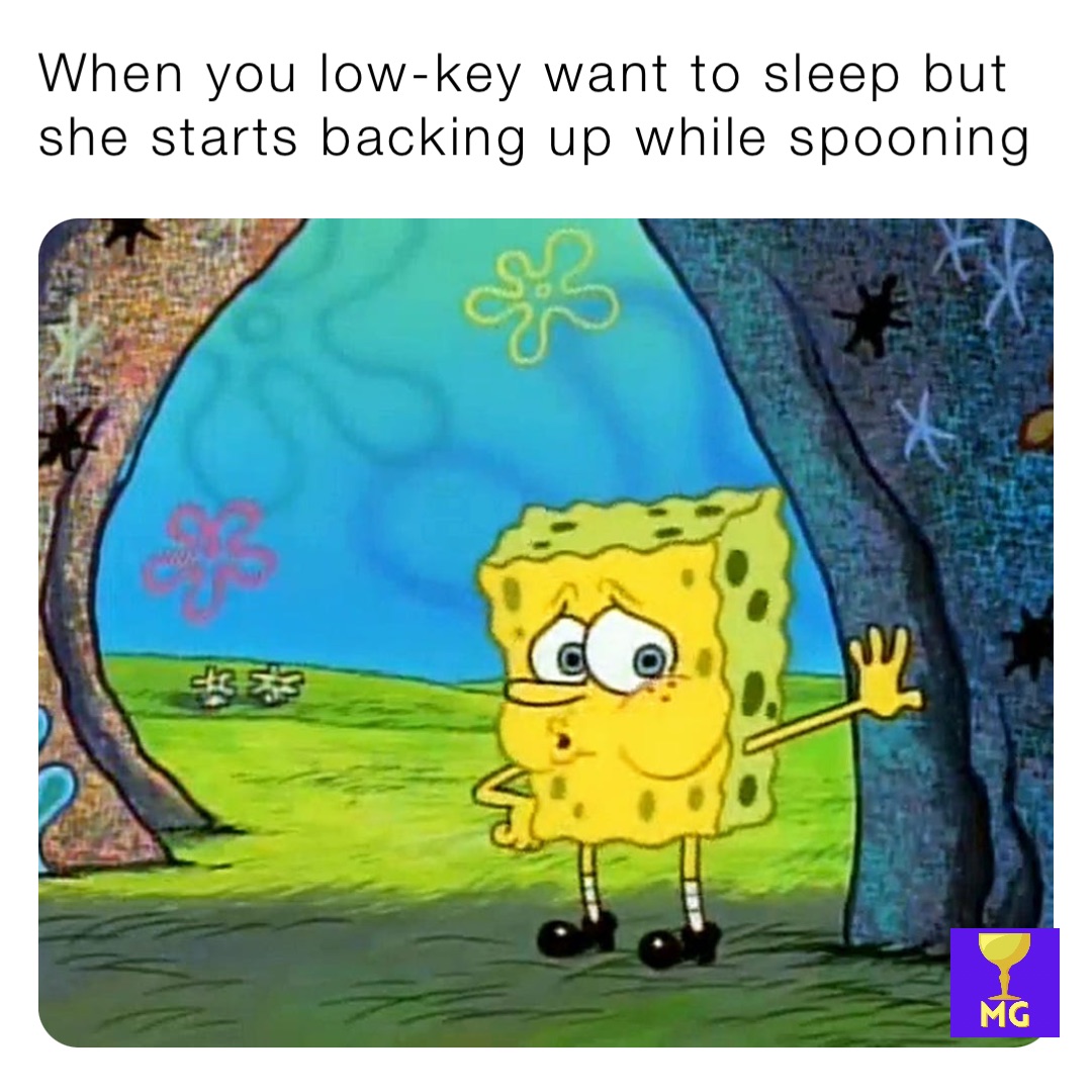 When you low-key want to sleep but she starts backing up while spooning