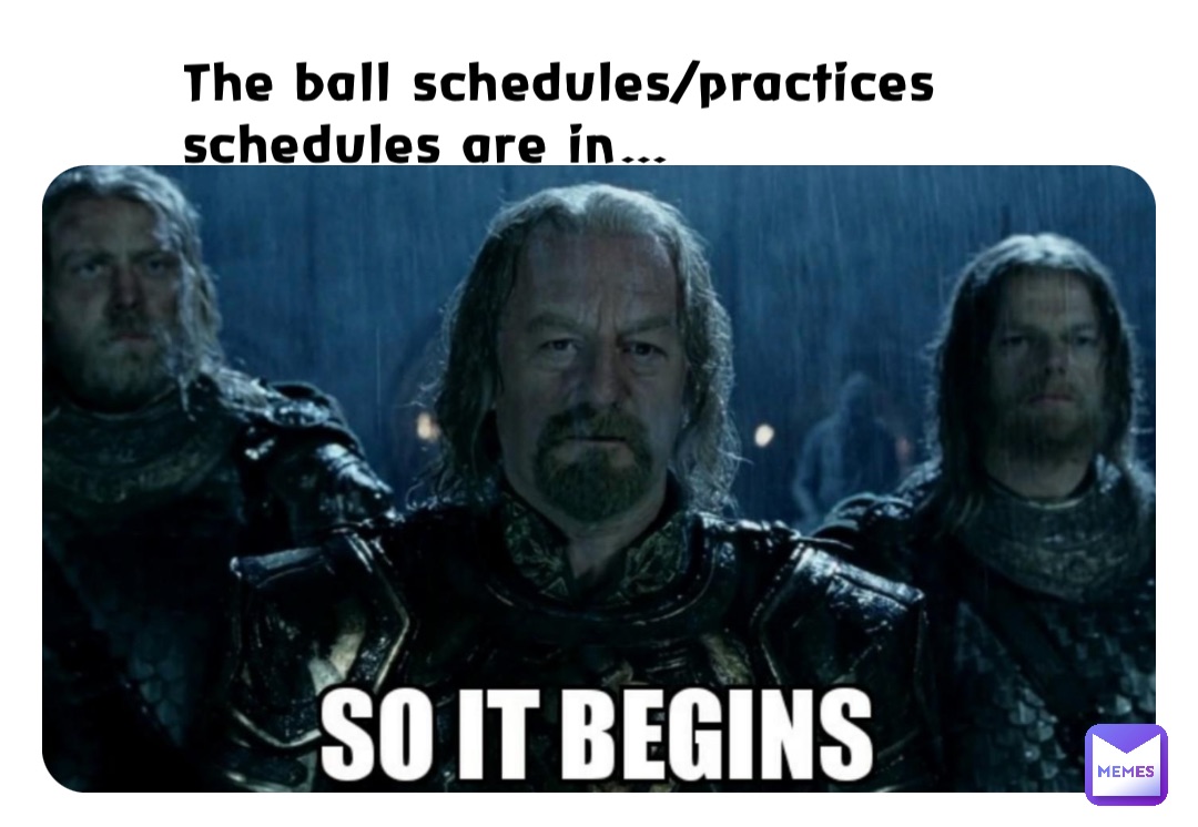 The ball schedules/practices schedules are in…
