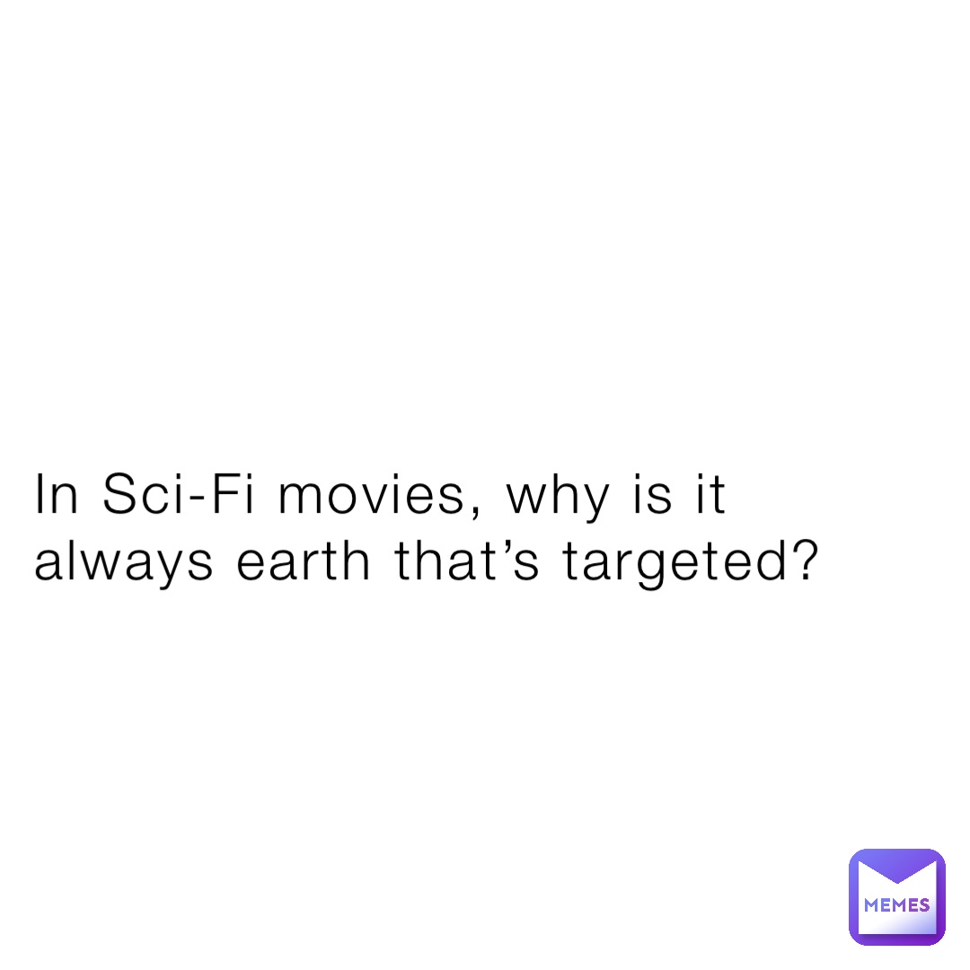 In Sci-Fi movies, why is it always earth that’s targeted?