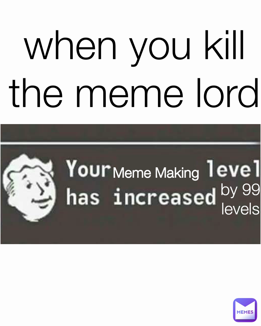 by 99 levels Meme Making when you kill the meme lord