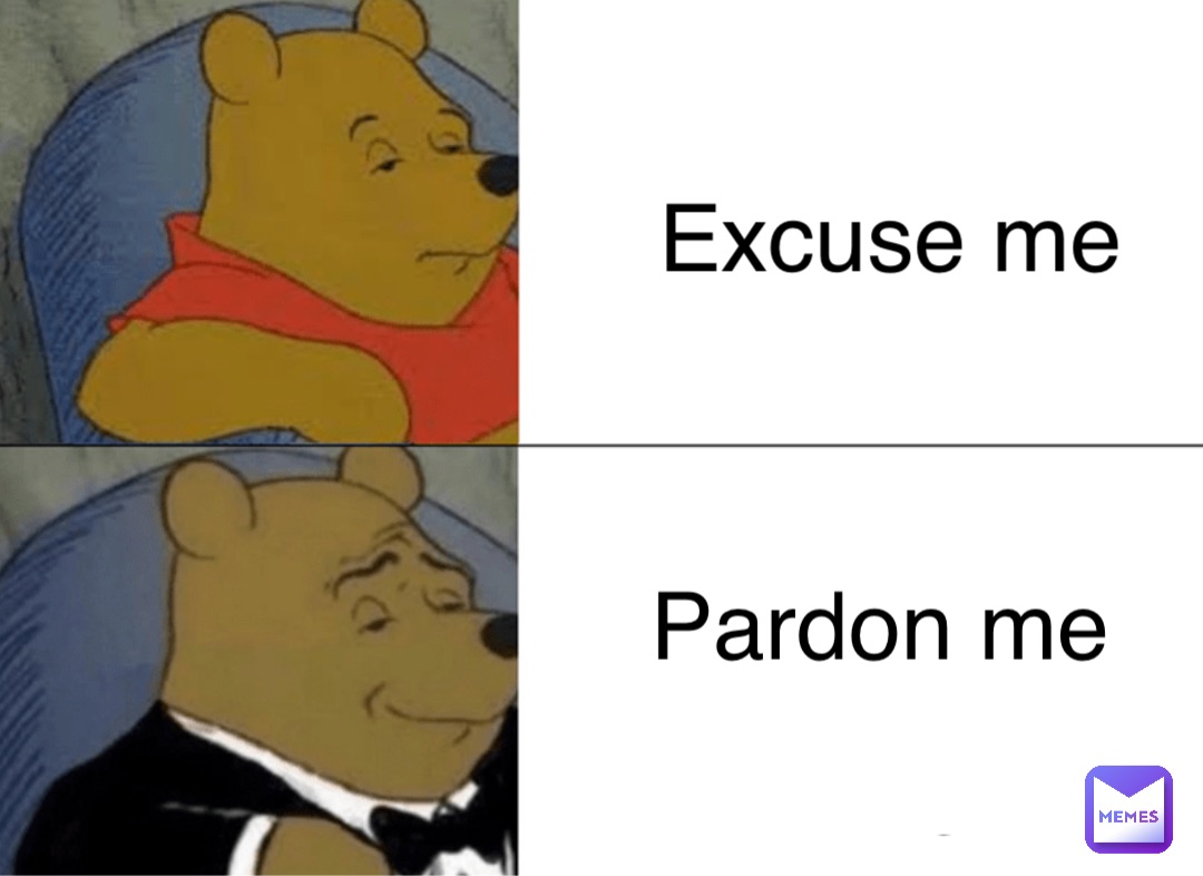 Excuse me Pardon me
