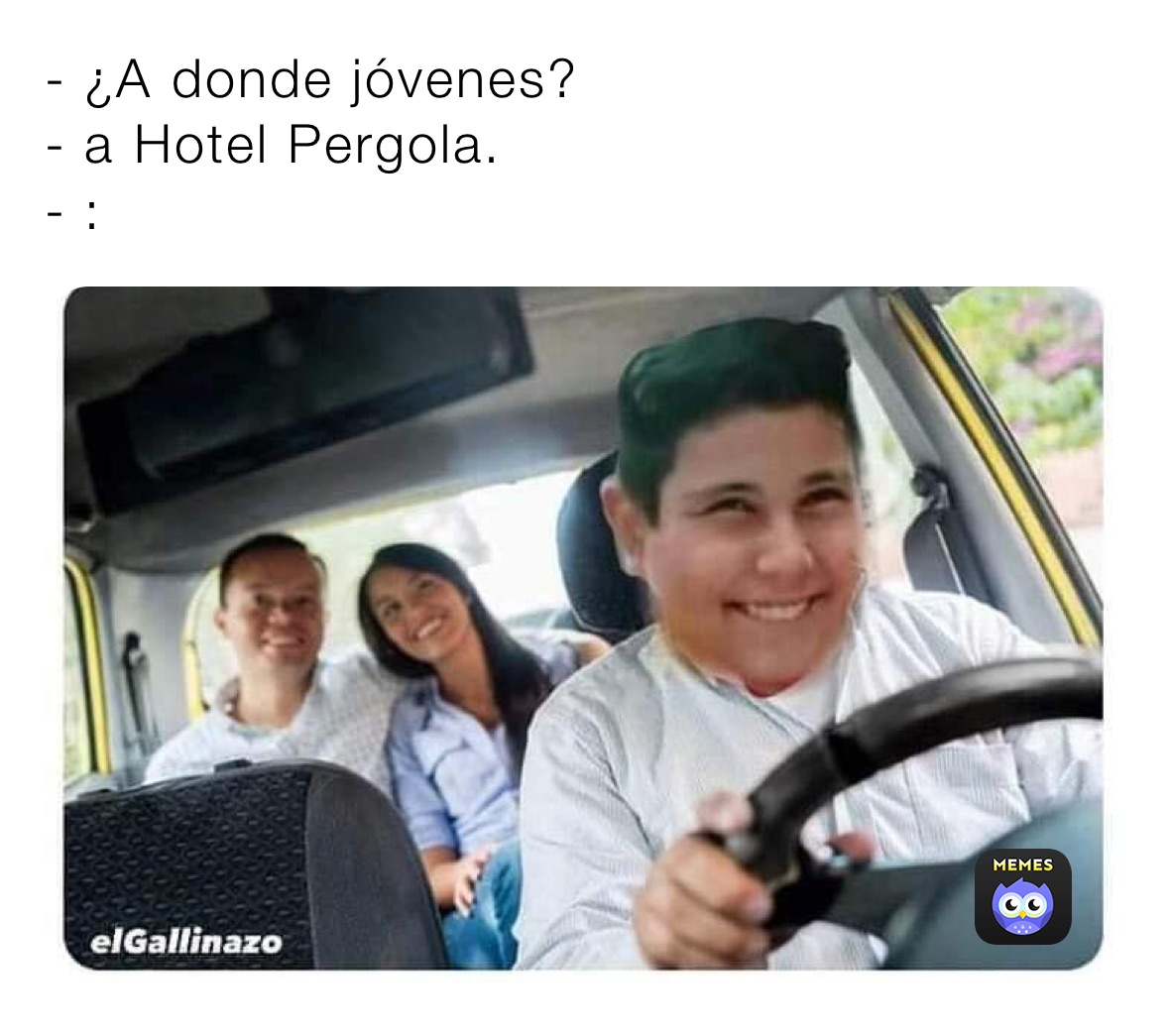 - ¿A donde jóvenes?
- a Hotel Pergola. 
- : 