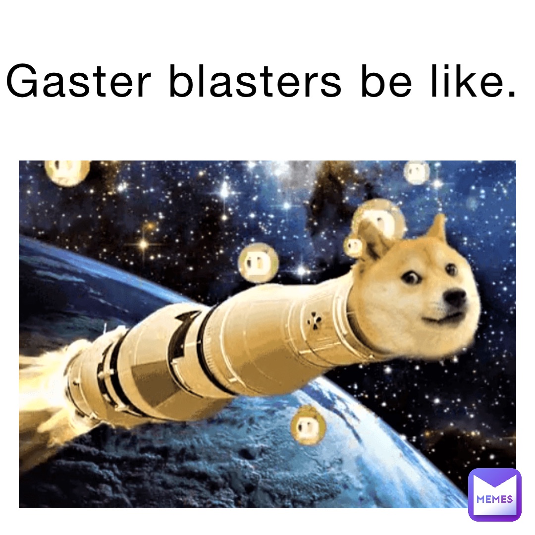 Gaster Blasters be like.