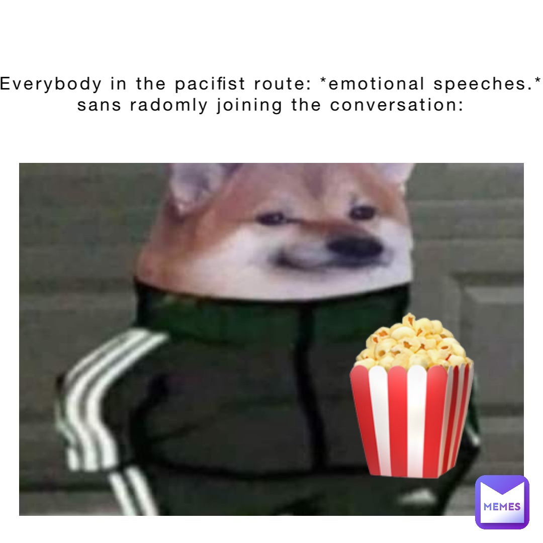 Everybody in the pacifist route: *emotional speeches.*
Sans radomly joining the conversation: 🍿