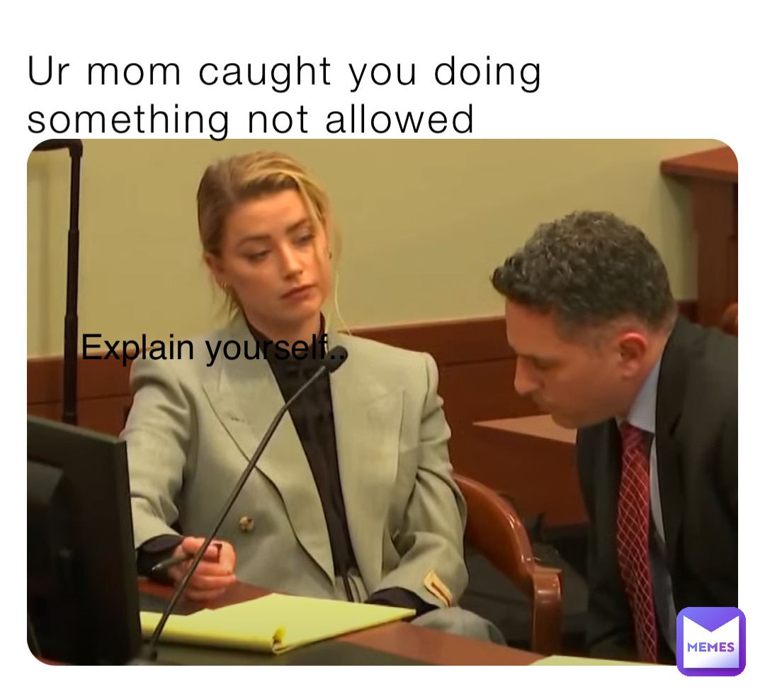 Ur mom caught you doing something not allowed Explain yourself..