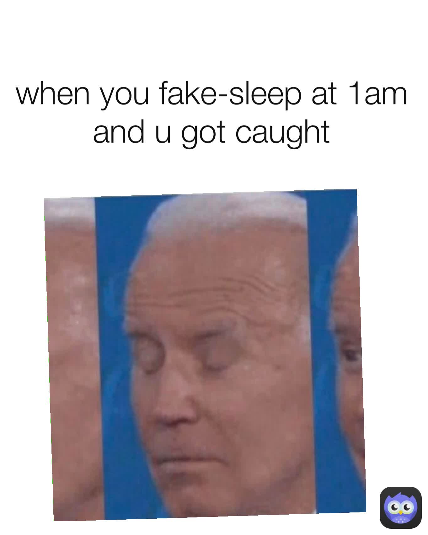 when you fake-sleep at 1am and u got caught