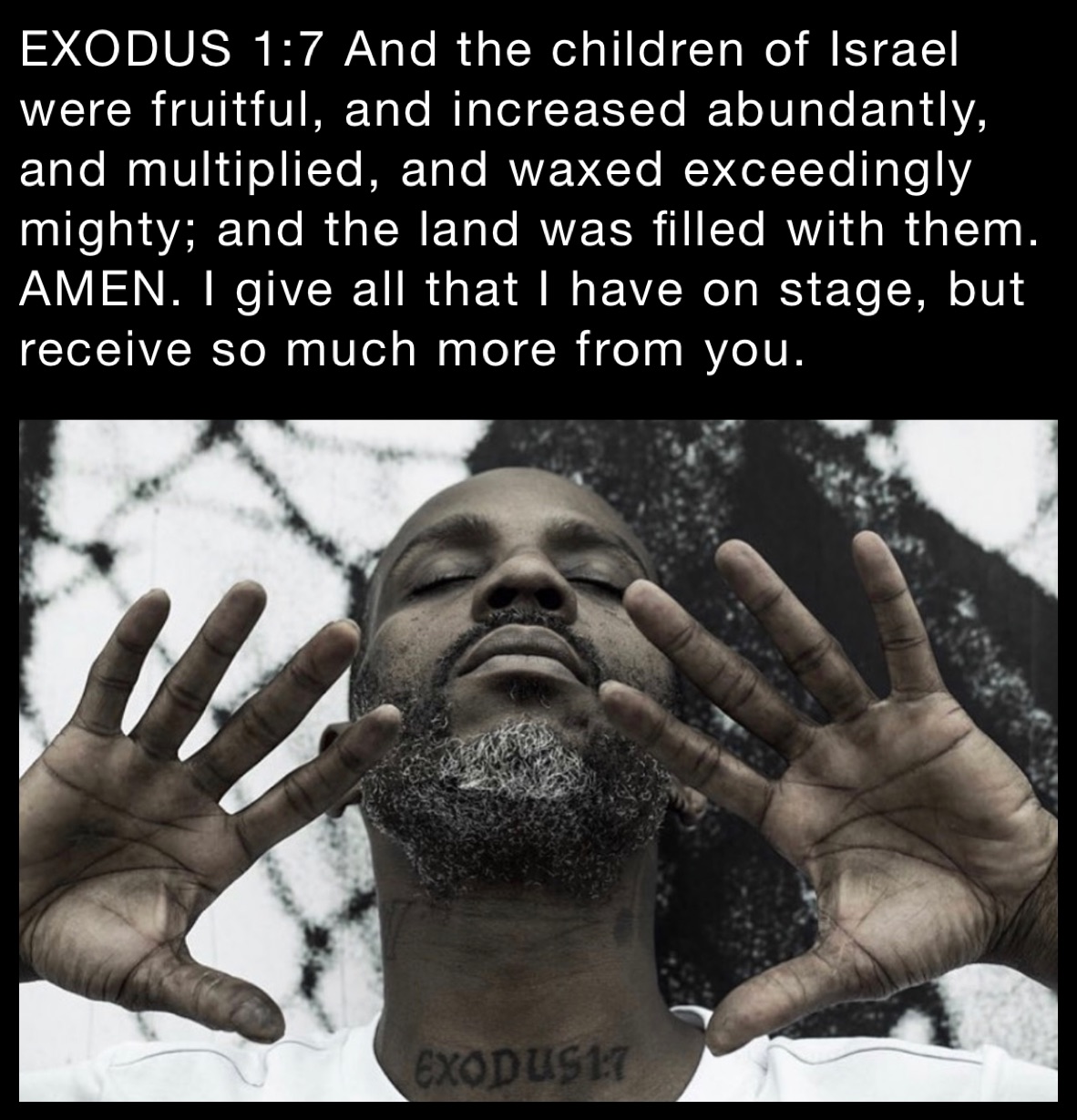 EXODUS 1:7 And the children of Israel were fruitful, and increased abundantly, and multiplied, and waxed exceedingly mighty; and the land was filled with them. AMEN. I give all that I have on stage, but receive so much more from you. 