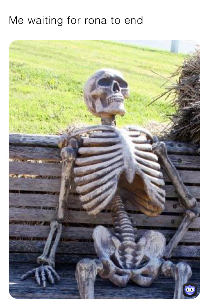 Me waiting for rona to end 