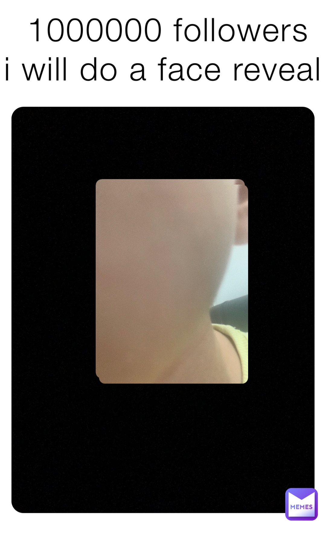 1000000 followers 
i will do a face reveal