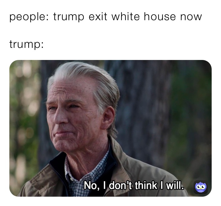 people: trump exit white house now 

trump:
