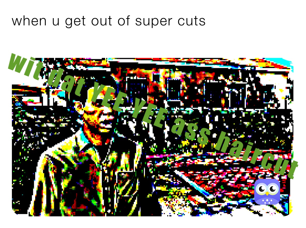 when u get out of super cuts
