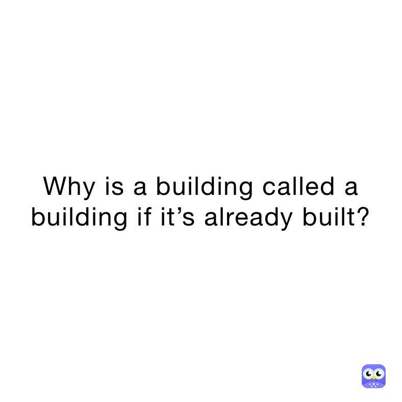 Why is a building called a building if it’s already built?