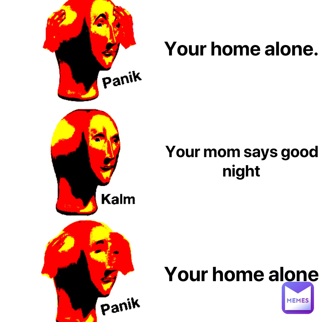 Your home alone. Your mom says good night Your home alone