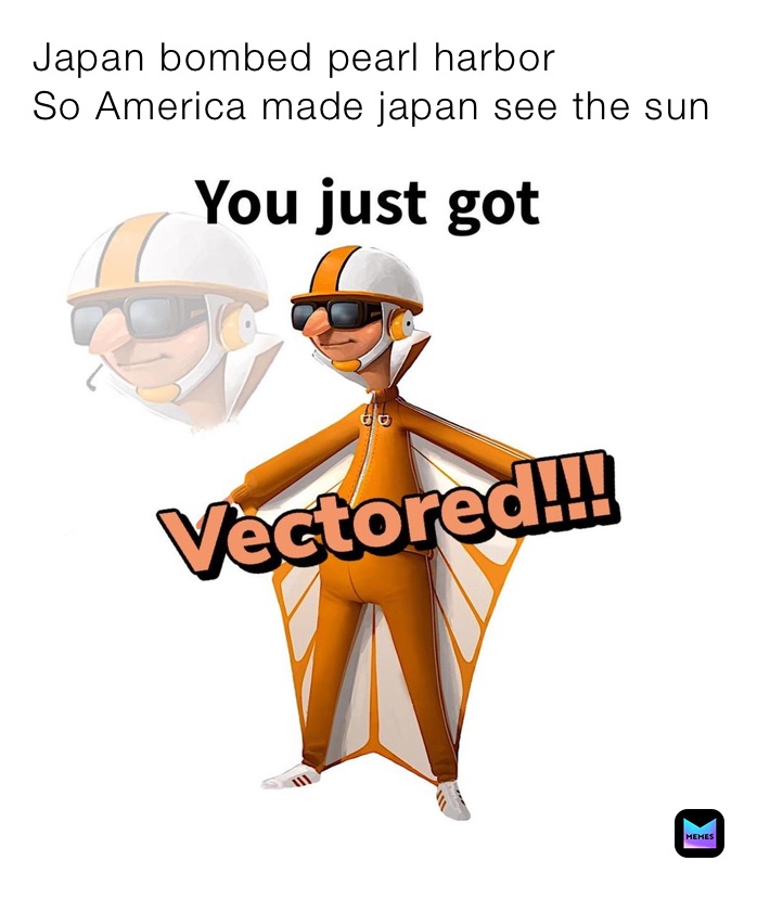 Japan bombed pearl harbor
So America made japan see the sun