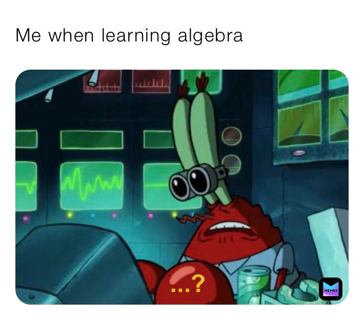 Me when learning algebra 