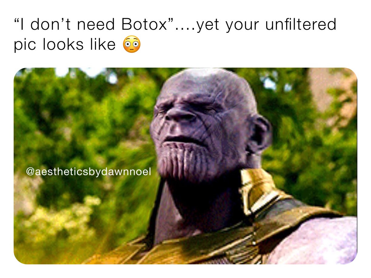 “I don’t need Botox”....yet your unfiltered pic looks like 😳