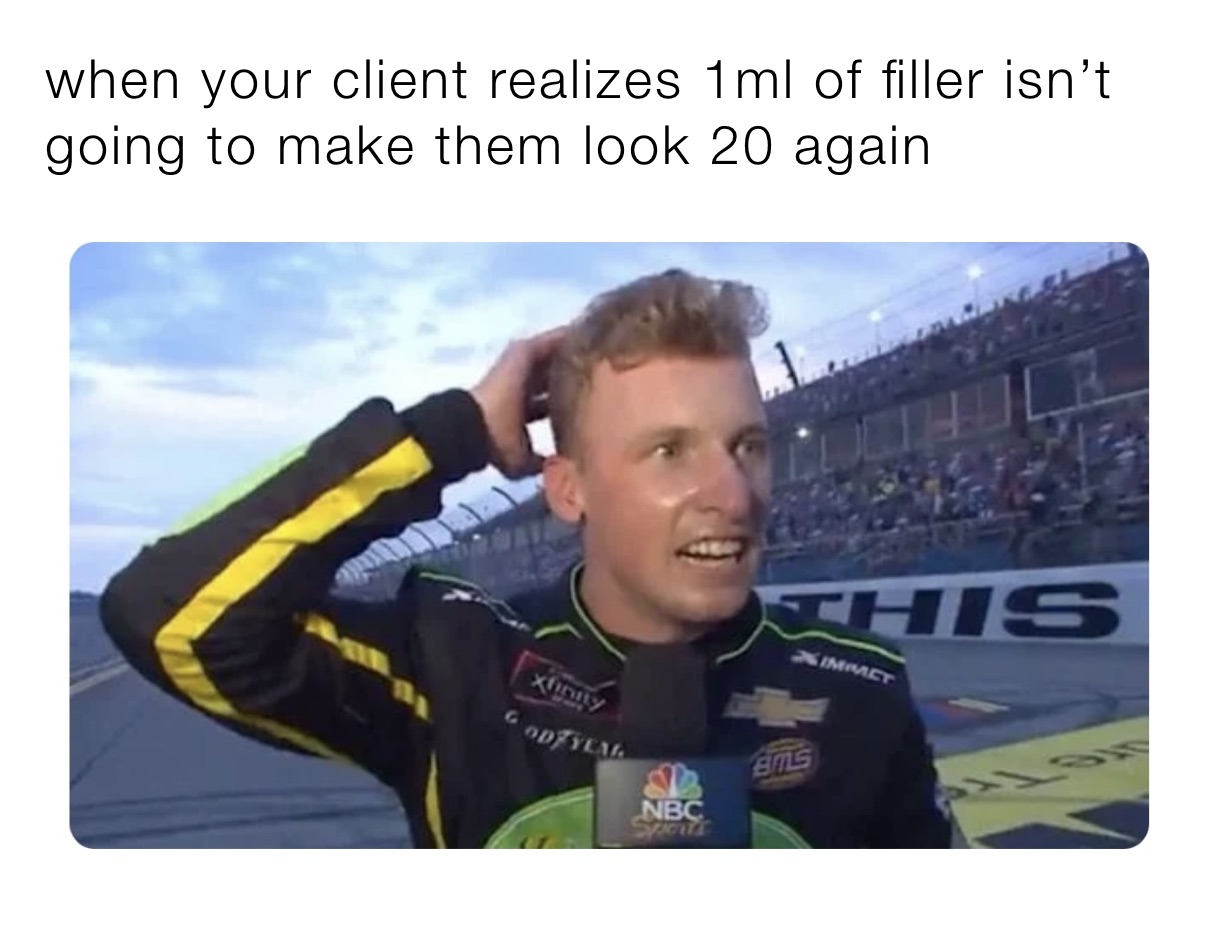 when your client realizes 1ml of filler isn’t going to make them look 20 again 