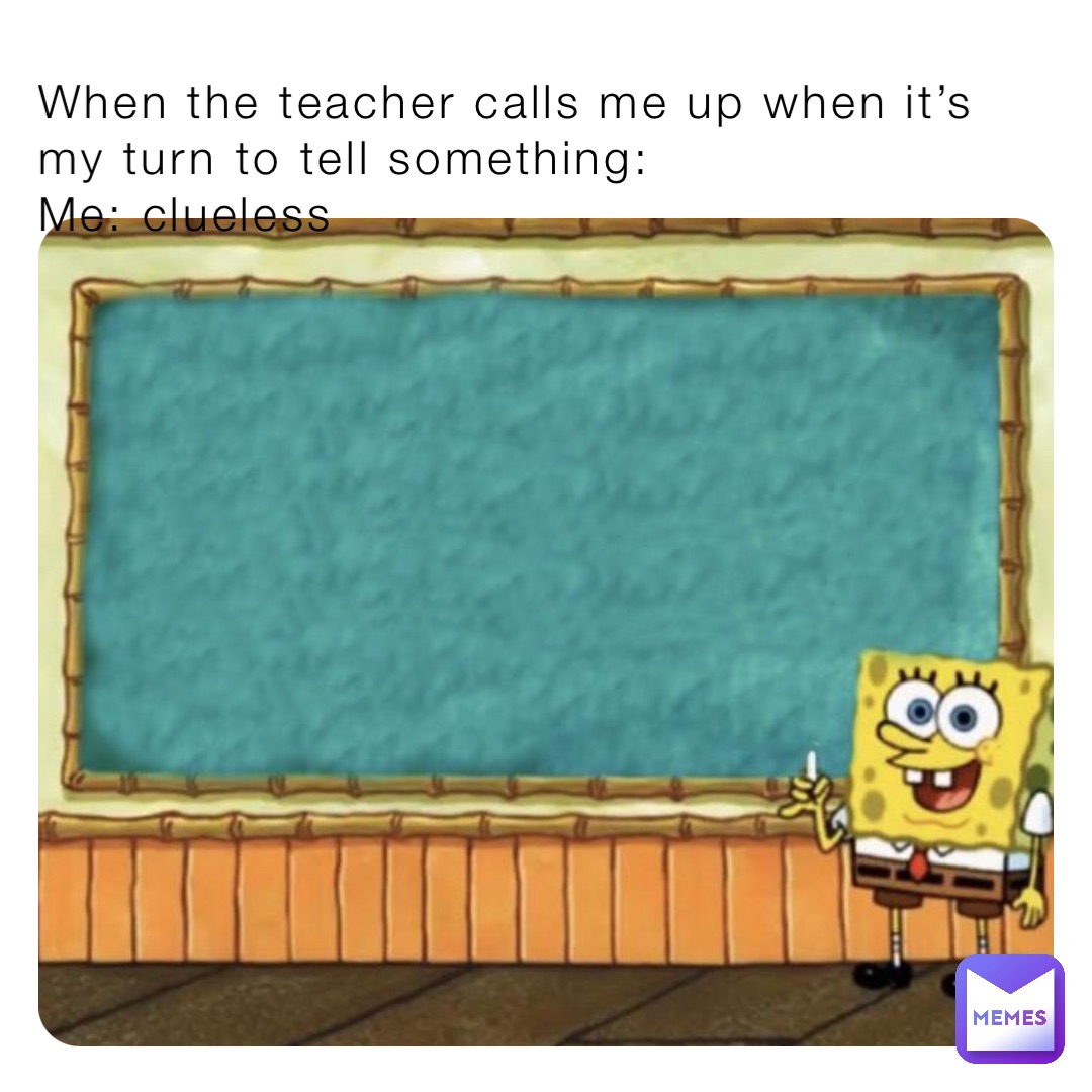 When the teacher calls me up when it’s my turn to tell something:
Me: clueless
