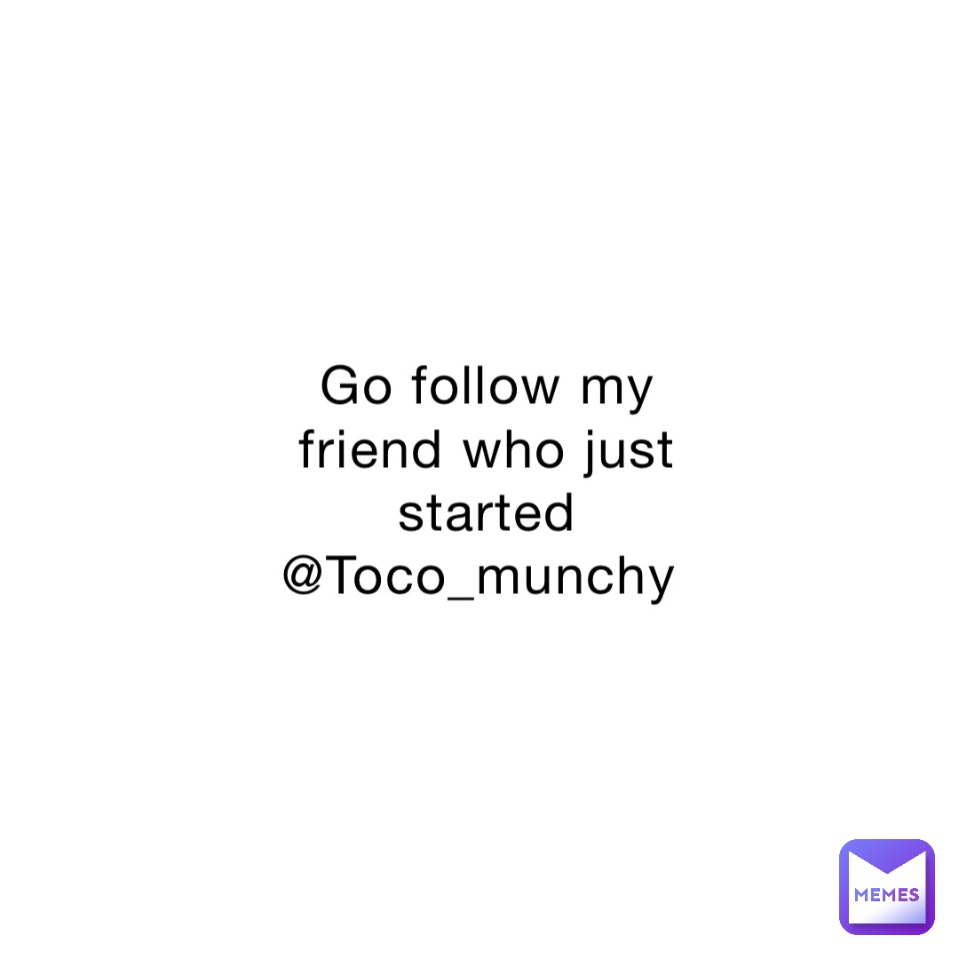 Go follow my friend who just started @Toco_munchy