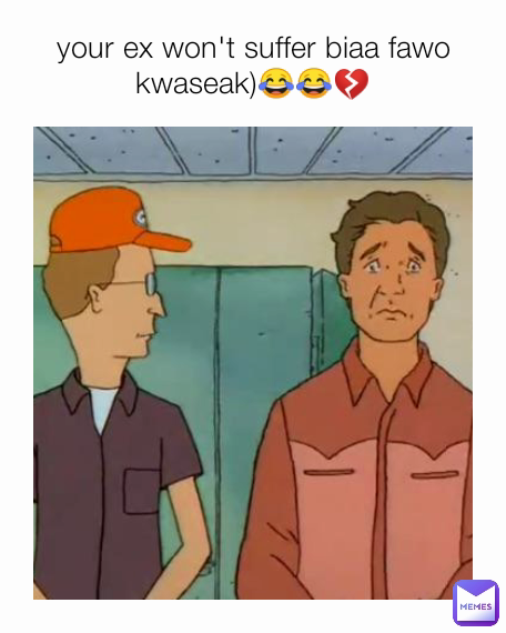 your ex won't suffer biaa fawo kwaseak)😂😂💔