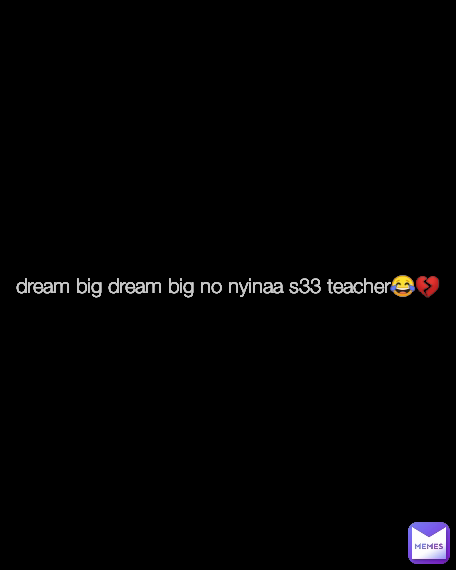 dream big dream big no nyinaa s33 teacher😂💔