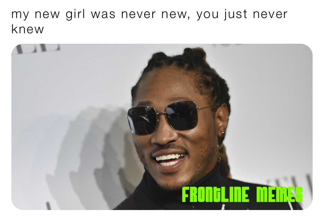 my new girl was never new, you just never knew