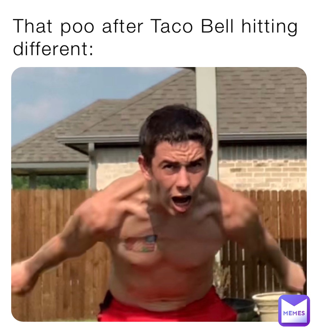 That poo after Taco Bell hitting different:
