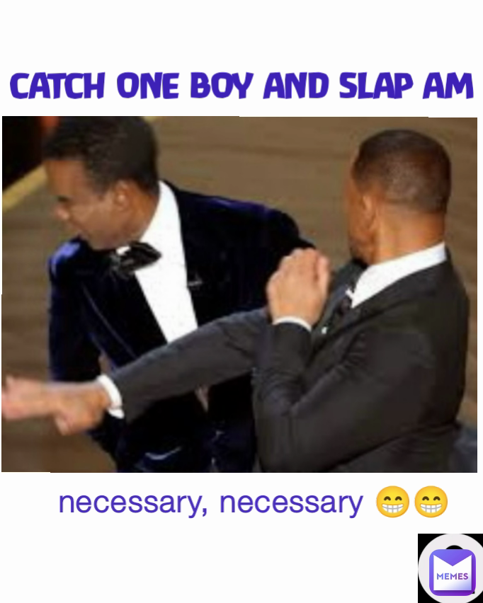 CATCH ONE BOY AND SLAP AM necessary, necessary 😁😁