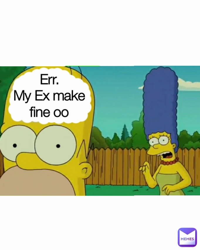 Err.
My Ex make fine oo