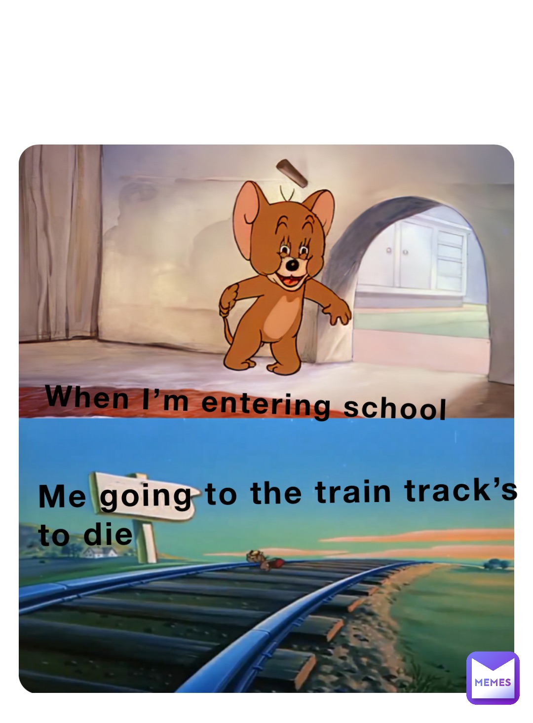 When I’m entering school Me going to the train track’s to die