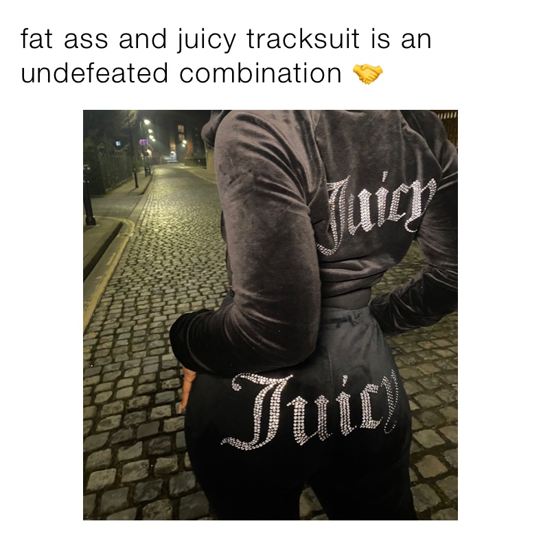 fat ass and juicy tracksuit is an undefeated combination 🤝