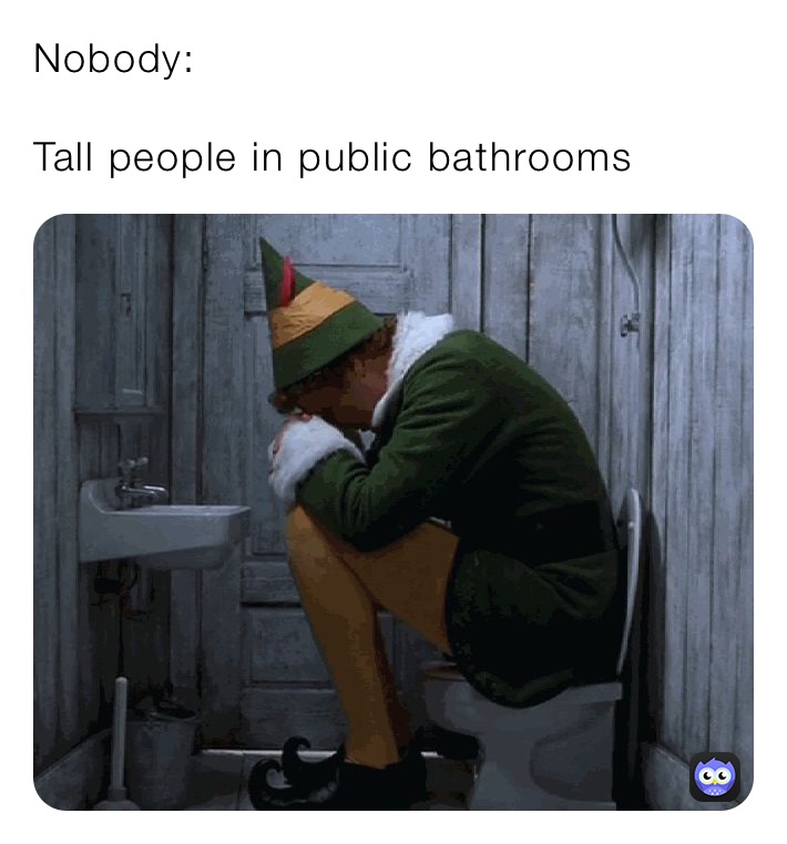 Nobody:

Tall people in public bathrooms