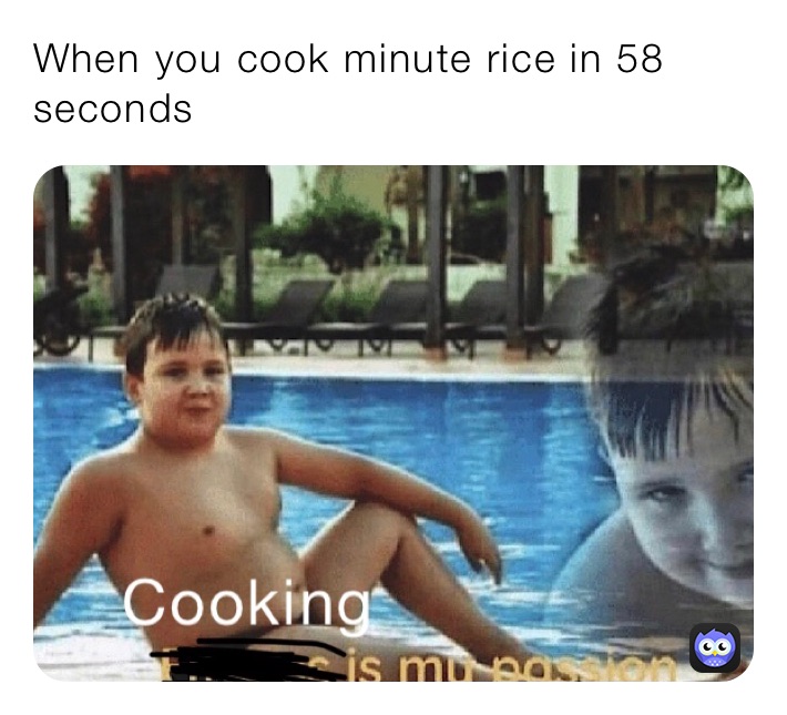 When you cook minute rice in 58 seconds