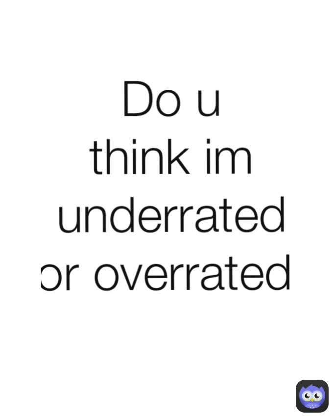 Do u think im underrated or overrated 