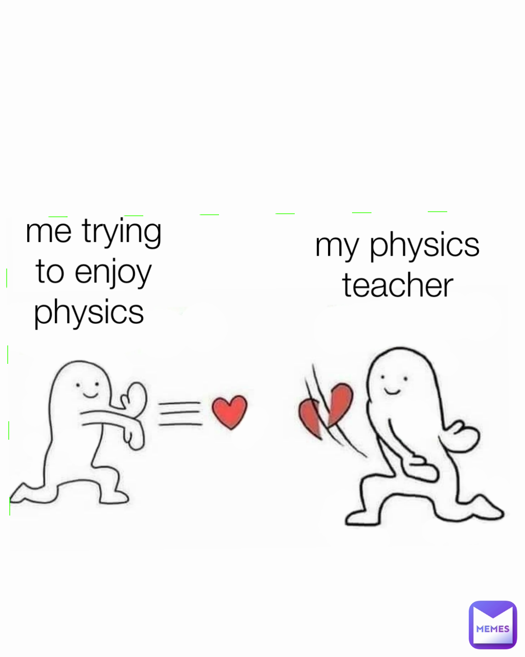 me trying to enjoy physics 
 my physics teacher
