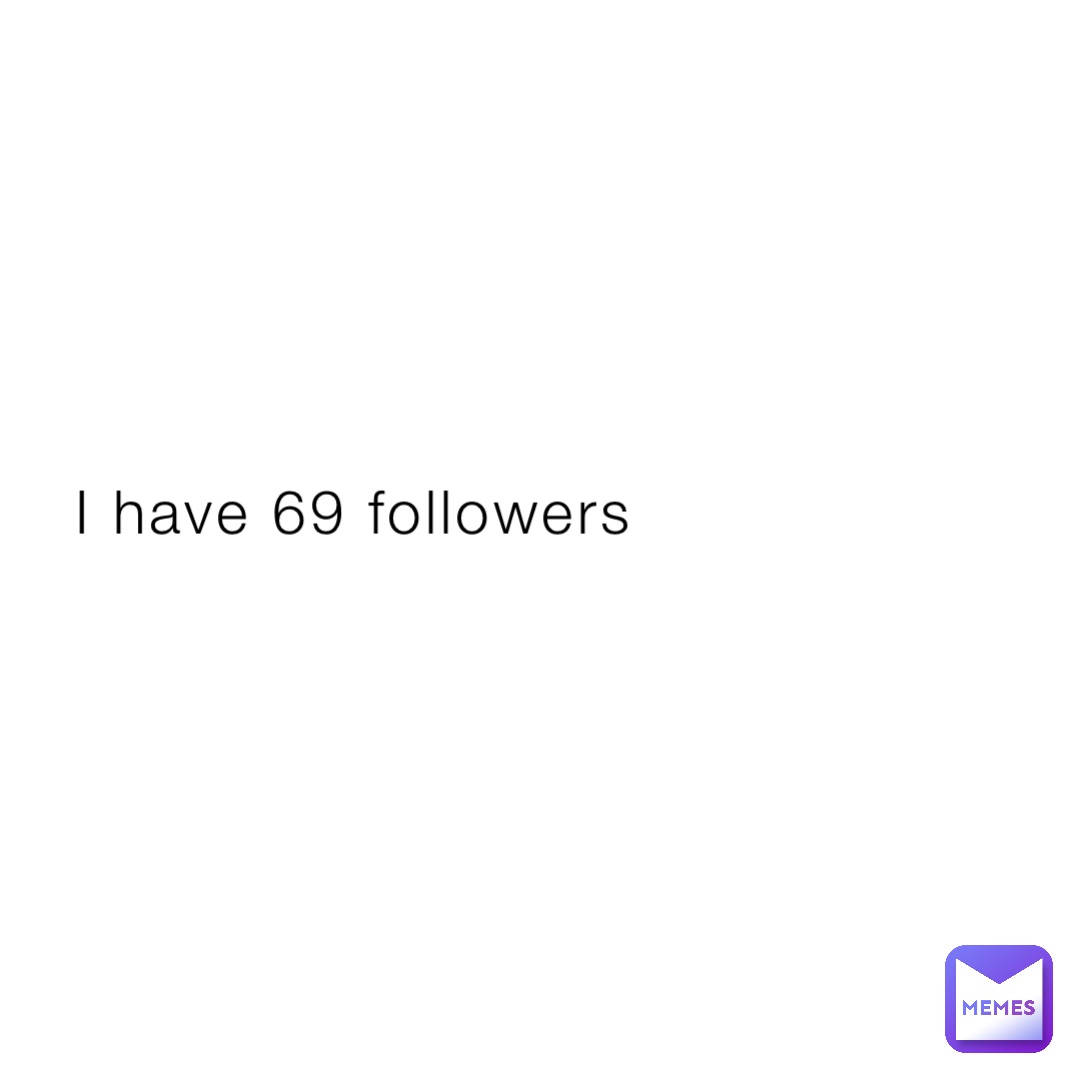 I have 69 followers