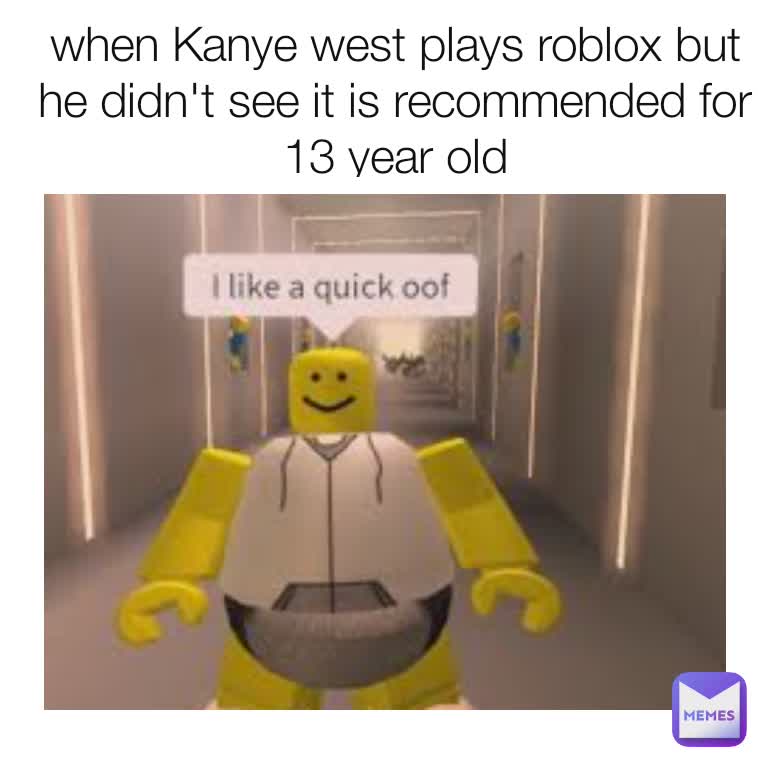 when Kanye west plays roblox but he didn't see it is recommended for 13 year old