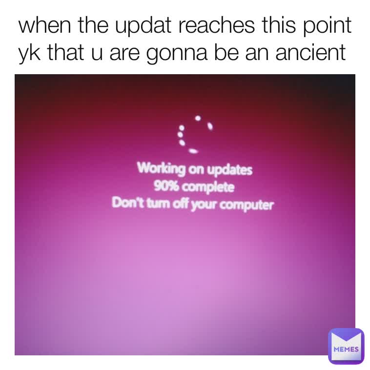 when the updat reaches this point yk that u are gonna be an ancient 