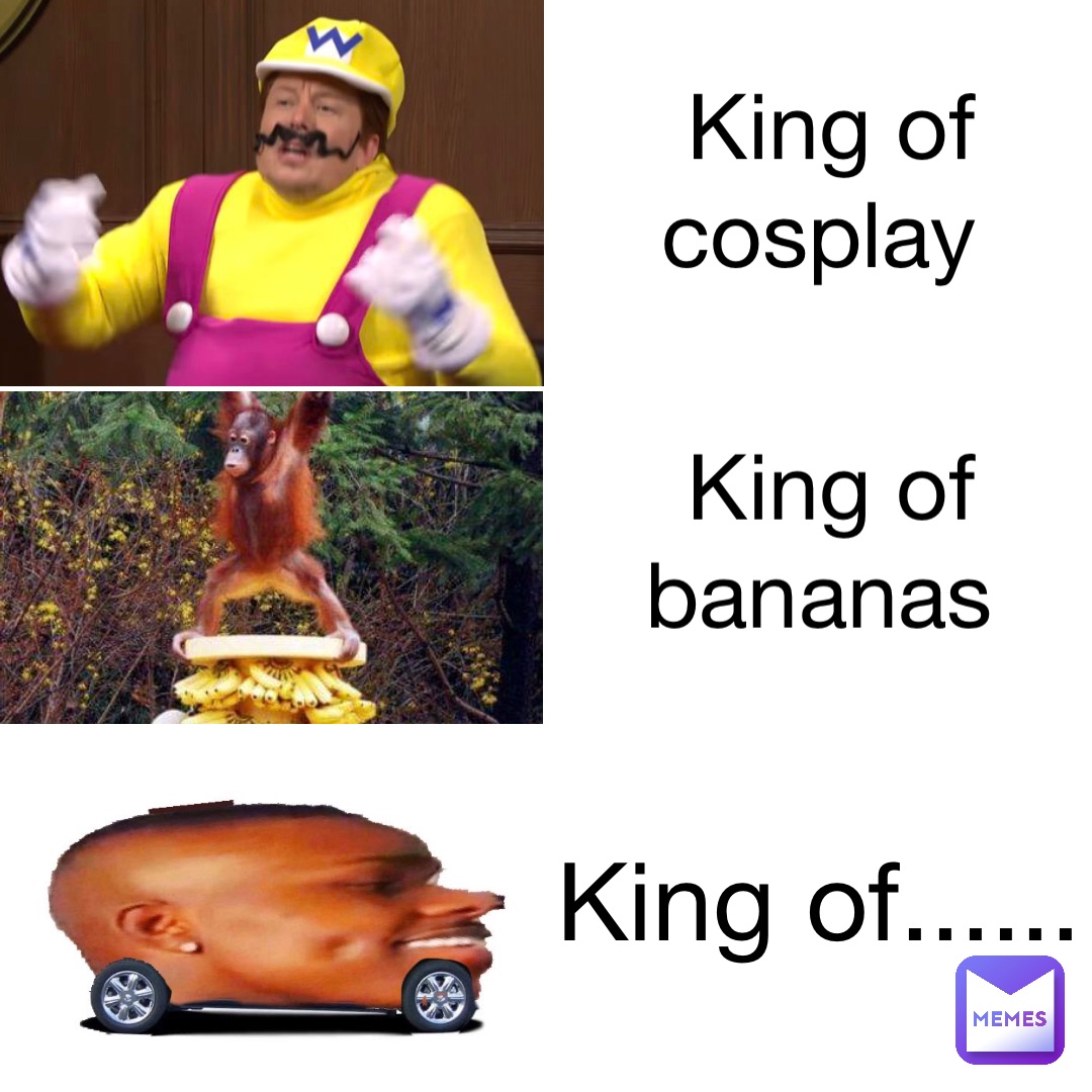 King of cosplay King of bananas King of......