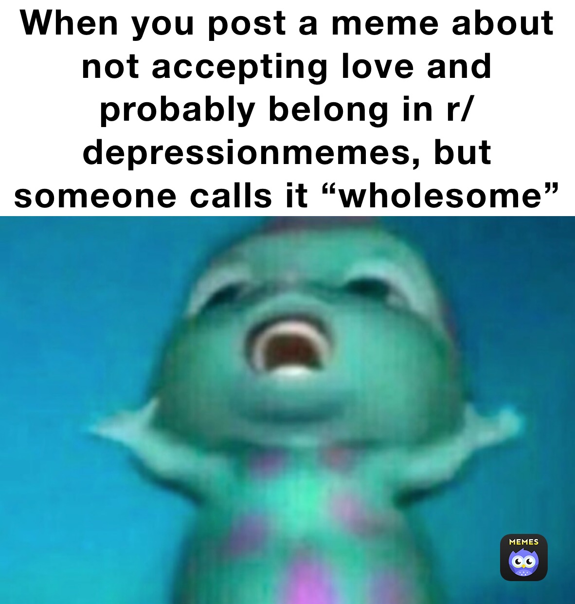 When you post a meme about not accepting love and probably belong in r/depressionmemes, but someone calls it “wholesome”